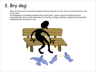 1. Vær til stede
Du kan ikke utgjøre en forskjell hvis du ikke stiller opp. Det krever ikke talent å være til stede
mental...