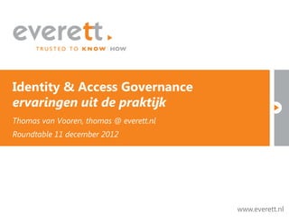 Identity & Access Governance
ervaringen uit de praktijk
Thomas van Vooren, thomas @ everett.nl
Roundtable 11 december 2012




                                         www.everett.nl   www.everett.nl
 