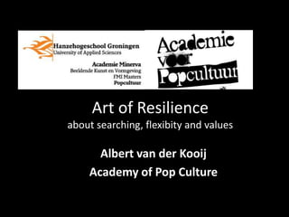 Art of Resilience
about searching, flexibity and values

      Albert van der Kooij
    Academy of Pop Culture
 