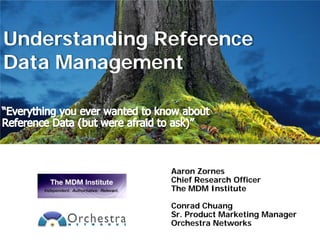 Understanding Reference
Data Management




               Aaron Zornes
               Chief Research Officer
               The MDM Institute

               Conrad Chuang
               Sr. Product Marketing Manager
               Orchestra Networks
 