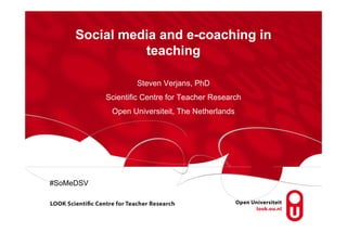 Social media and e-coaching in
               teaching

                   Steven Verjans, PhD
           Scientific Centre for Teacher Research
            Open Universiteit, The Netherlands




#SoMeDSV
 