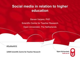 Social media in relation to higher
               education

                   Steven Verjans, PhD
           Scientific Centre for Teacher Research
            Open Universiteit, The Netherlands




#SoMeKKS
 