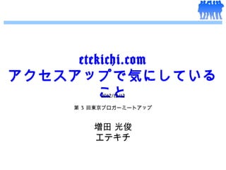 etekichi.com
アクセスアップで気にしている
         こと
          2012/12/12

     第 3 回東京ブロガーミートアップ



         増田 光俊
         エテキチ
 