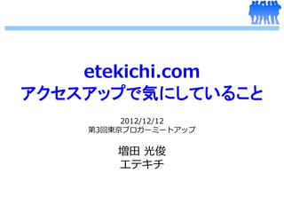etekichi.com
アクセスアップで気にしていること
         2012/12/12
    第3回東京ブロガーミートアップ


        増田 光俊
        エテキチ
 