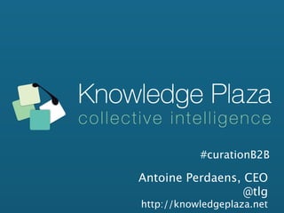 #curationB2B

Antoine Perdaens, CEO
                  @tlg
http://knowledgeplaza.net
 