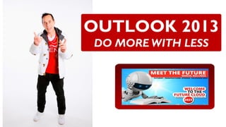 OUTLOOK 2013
DO MORE WITH LESS
 