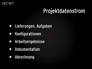 Projektdatenstrom

•   Lieferungen, Aufgaben
•   Konfigurationen
•   Arbeitsergebnisse
•   Dokumentation
•   Abrechnung
 