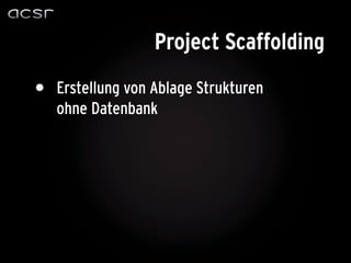 Project Scaffolding

•   Erstellung von Ablage Strukturen
    ohne Datenbank
 