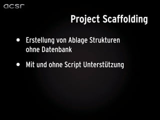 Project Scaffolding

•   Erstellung von Ablage Strukturen
    ohne Datenbank

•   Mit und ohne Script Unterstützung
 