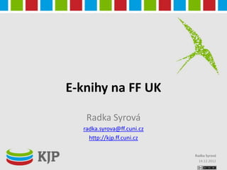 E-knihy na FF UK

   Radka Syrová
  radka.syrova@ff.cuni.cz
    http://kjp.ff.cuni.cz

                            Radka Syrová
                              14.12.2012
 