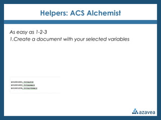 Helpers: ACS Alchemist

As easy as 1-2-3
1.Create a document with your selected variables
2.Pick your geographies and geol...