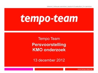 interim | inhouse services | search & selection | hr services




  Tempo Team
Persvoorstelling
KMO onderzoek

13 december 2012

                                                www.tempo-team.be
 