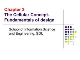 Chapter 3
The Cellular Concept-
Fundamentals of design
School of Information Science
and Engineering, SDU
 