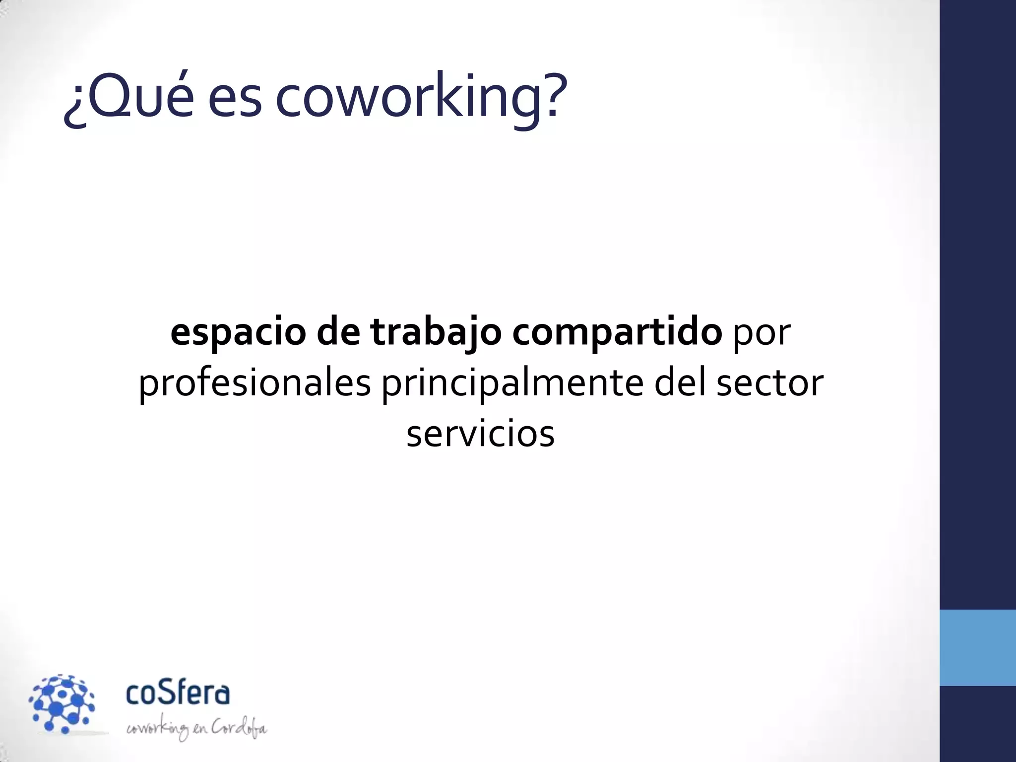 ¿Qué es coworking?


    espacio de trabajo compartido por
  profesionales principalmente del sector
                 servicios
 