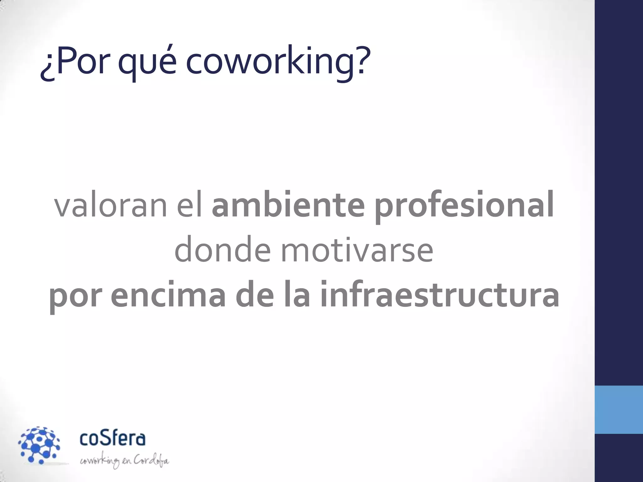 ¿Por qué coworking?


valoran el ambiente profesional
        donde motivarse
por encima de la infraestructura
 