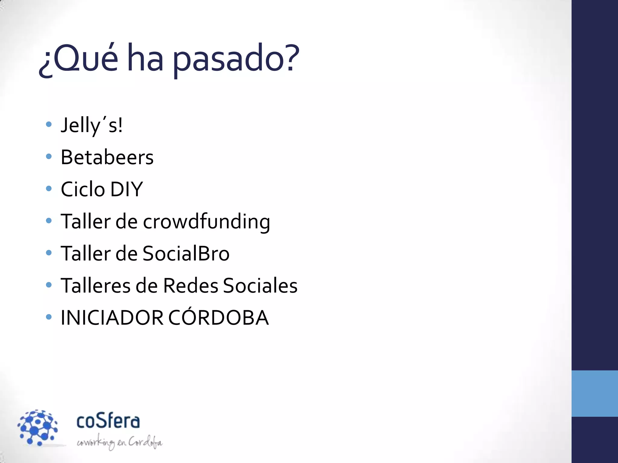 ¿Qué ha pasado?
•   Jelly´s!
•   Betabeers
•   Ciclo DIY
•   Taller de crowdfunding
•   Taller de SocialBro
•   Talleres de Redes Sociales
•   INICIADOR CÓRDOBA
 