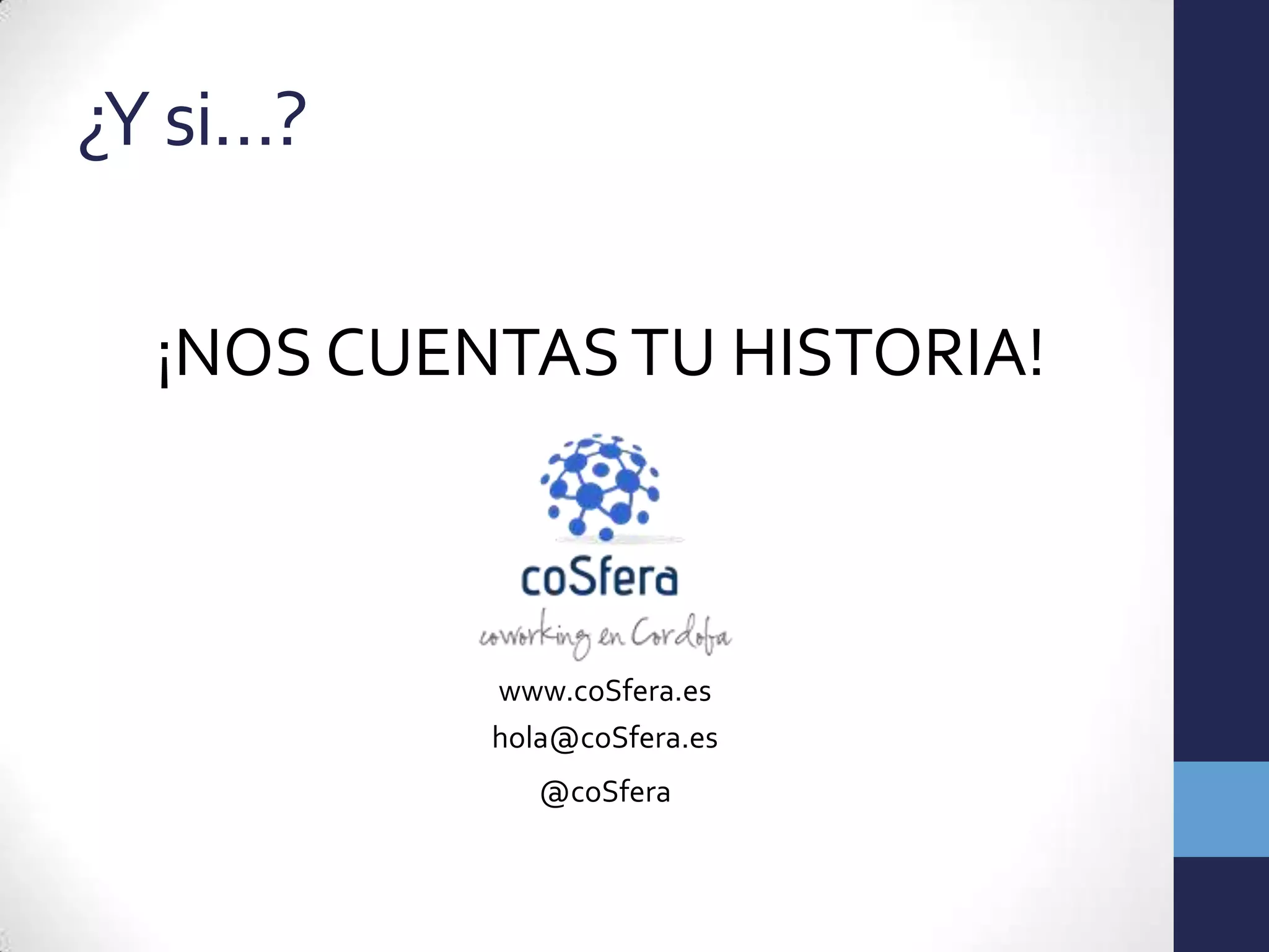 ¿Y si…?

  ¡NOS CUENTAS TU HISTORIA!



           www.coSfera.es
           hola@coSfera.es
              @coSfera
 
