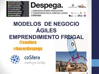 MODELOS DE NEGOCIO
       ÁGILES
EMPRENDIMIENTO FRUGAL
   @cosfera
 #hacerdespega
 