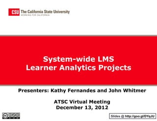 System-wide LMS
  Learner Analytics Projects


Presenters: Kathy Fernandes and John Whitmer

            ATSC Virtual Meeting
             December 13, 2012
                                   Slides @ http://goo.gl/DYqJU
 