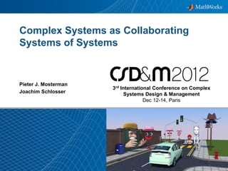 1© 2012 The MathWorks, Inc.
Complex Systems as Collaborating
Systems of Systems
Pieter J. Mosterman
Joachim Schlosser
3rd International Conference on Complex
Systems Design & Management
Dec 12-14, Paris
 