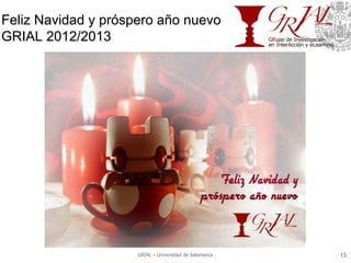 Feliz Navidad y próspero año nuevo
GRIAL 2012/2013




                     GRIAL – Universidad de Salamanca   15	

 