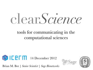 tools for communicating in the
computational sciences
Brian M. Bot | Senior Scientist | Sage Bionetworks
clearScience
14 December 2012
 