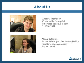 About Us


    Andrew Thompson
    Community Evangelist
    athompson@azavea.com
    215.701.7689




   Maya Gutiérrez
   Product Manager, Elections & Politics
   mgutierrez@azavea.com
   215.701.7684
 