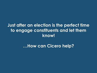 Just after an election is the perfect time
 to engage constituents and let them
                  know!

       …How can Cicero help?
 