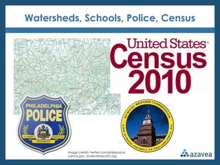 Watersheds, Schools, Police, Census




        Image credits: twitter.com/phillypolice,
        census.gov, studentsinaction.org
 