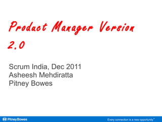 Scrum India, Dec 2011 Asheesh Mehdiratta Pitney Bowes Product Manager Version 2.0  Every connection is a new opportunity ™ 