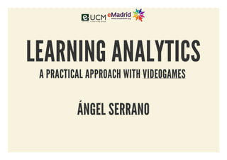 LEARNING ANALYTICS
 A PRACTICAL APPROACH WITH VIDEOGAMES


          ÁNGEL SERRANO
 