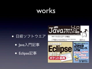 works
• 日経ソフトウエア
• Java入門記事
• Eclipse記事
 