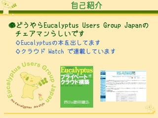 ԼB

ɤEucalyptus Users Group Japan
 ޥ餷Ǥ
 EucalyptusαƤޤ
 󥯥饦 Watch BdƤޤ
 
