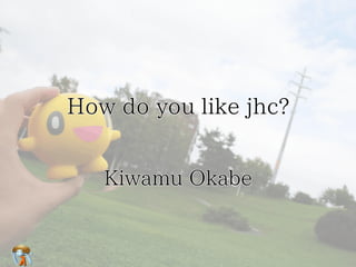 How do you like jhc?


   Kiwamu Okabe
 