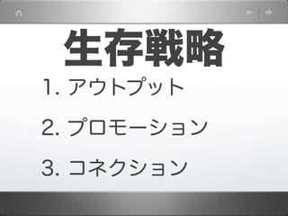 生存戦略
1. アウトプット

2. プロモーション

3. コネクション
 