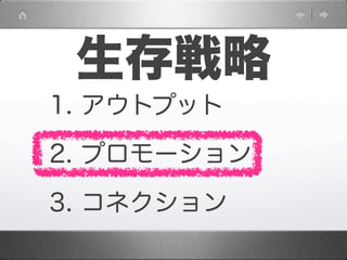 生存戦略
1. アウトプット

2. プロモーション

3. コネクション
 