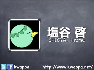 塩谷Hiromu
           SHIOYA,
                   啓

kwappa   http://www.kwappa.net/
 