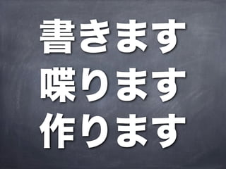書きます
喋ります
作ります
 