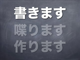 書きます
喋ります
作ります
 