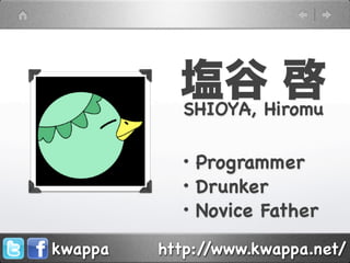 塩谷Hiromu
           SHIOYA,
                   啓
           ・Programmer
           ・Drunker
           ・Novice Father
kwappa   http://www.kwappa.net/
 