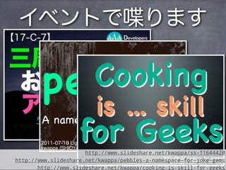 イベントで喋ります




                      http://www.slideshare.net/kwappa/ss-11644420
http://www.slideshare.net/kwappa/pebbles-a-namespace-for-joke-gems
       http://www.slideshare.net/kwappa/cooking-is-skill-for-geeks
 