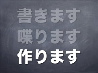 書きます
喋ります
作ります
 