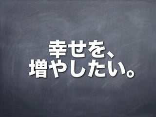 幸せを、
増やしたい。
 
