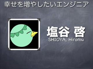 幸せを増やしたいエンジニア



      塩谷Hiromu
      SHIOYA,
              啓
 