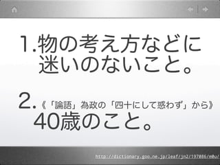 1.物の考え方などに
 迷いのないこと。
2.《「論語」為政の「四十にして惑わず」から》
 40歳のこと。
        http://dictionary.goo.ne.jp/leaf/jn2/197086/m0u/
 