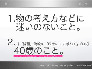 1.物の考え方などに
 迷いのないこと。
2.《「論語」為政の「四十にして惑わず」から》
 40歳のこと。
        http://dictionary.goo.ne.jp/leaf/jn2/197086/m0u/
 