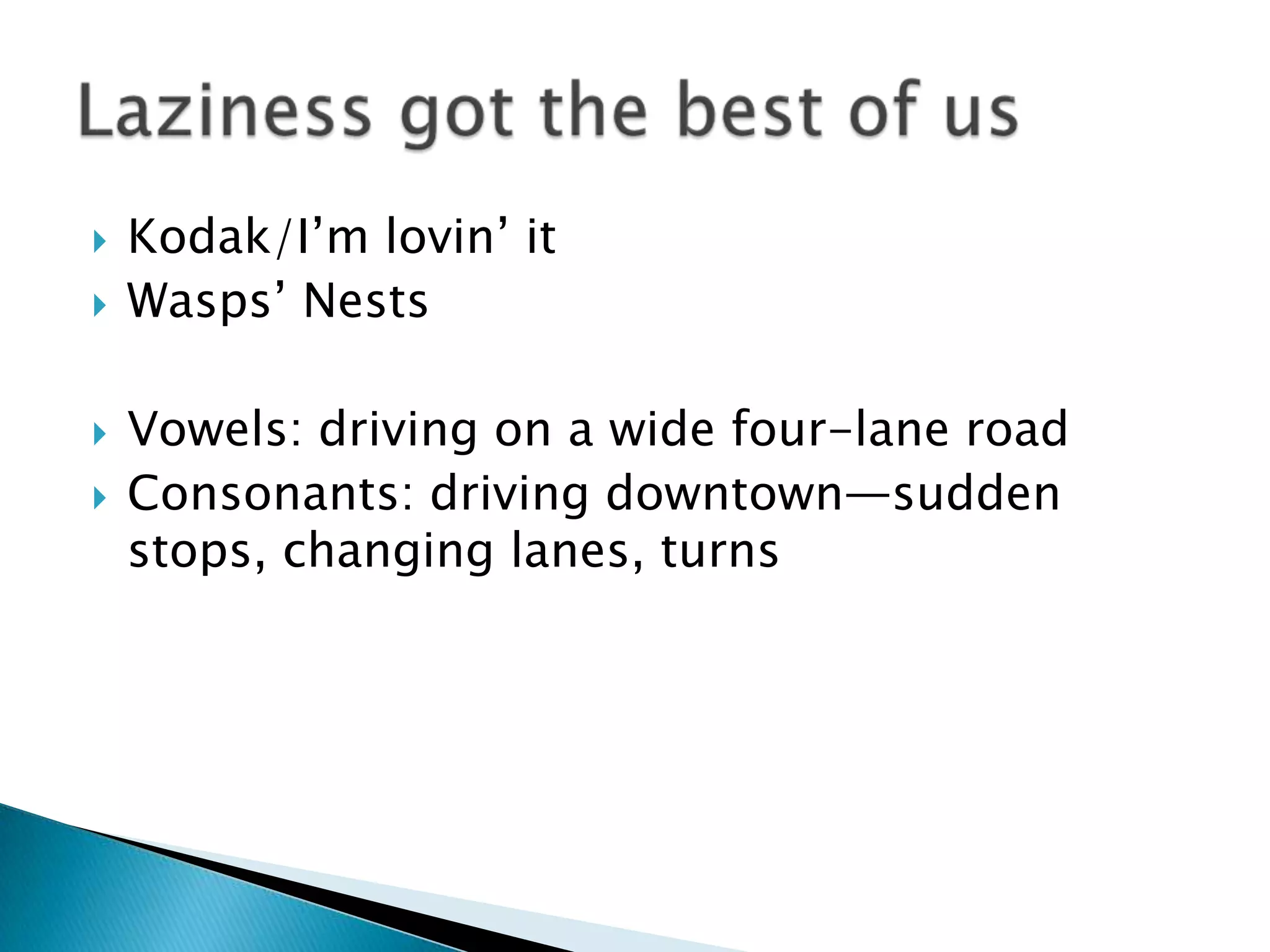    Kodak/I’m lovin’ it
   Wasps’ Nests

   Vowels: driving on a wide four-lane road
   Consonants: driving downtown—sudden
    stops, changing lanes, turns
 