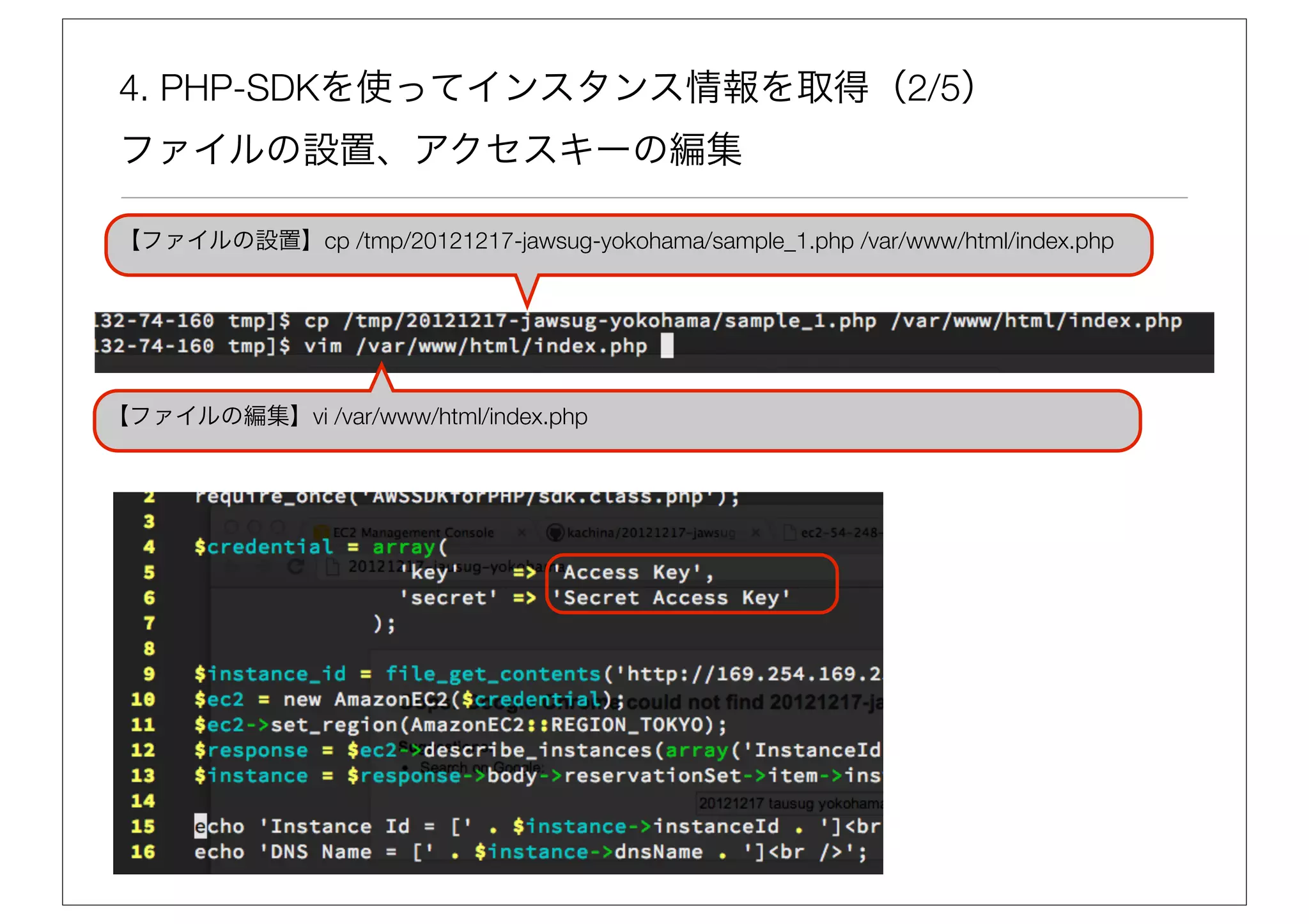 4. PHP-SDKを使ってインスタンス情報を取得（2/5）
ファイルの設置、アクセスキーの編集

【ファイルの設置】cp /tmp/20121217-jawsug-yokohama/sample_1.php /var/www/html/index.php




【ファイルの編集】vi /var/www/html/index.php
 