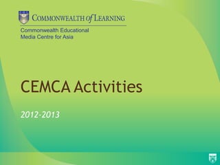 Commonwealth Educational
Media Centre for Asia




CEMCA Activities
2012-2013
 