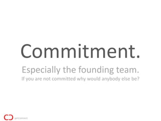 Commitment.
Especially the founding team.
If you are not committed why would anybody else be?
 